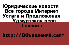 Atties “Юридические новости“ - Все города Интернет » Услуги и Предложения   . Удмуртская респ.,Глазов г.